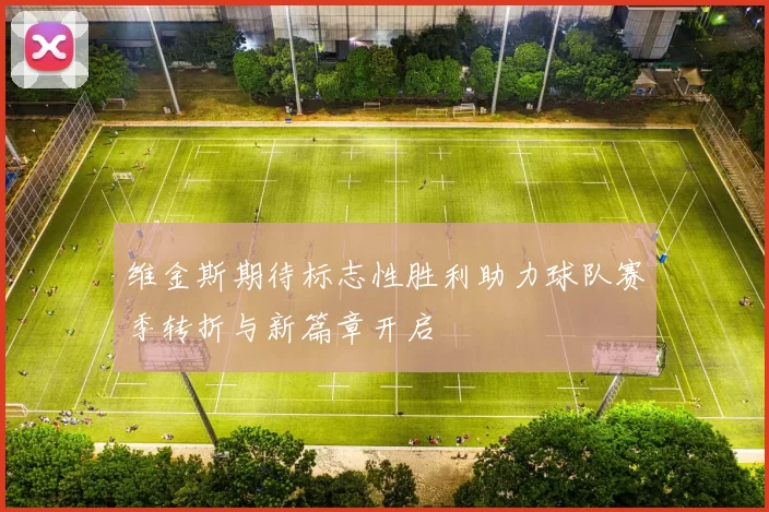 维金斯期待标志性胜利助力球队赛季转折与新篇章开启